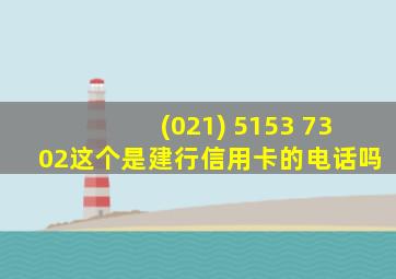 (021) 5153 7302这个是建行信用卡的电话吗